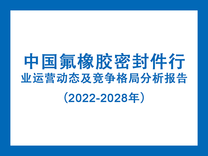 中國氟橡膠密封件行業運營動態及競爭格局分析報告(2022-2028年)5 中國氟橡膠密封件行業運營動態及競爭格局分析報告(2022-2028年)5